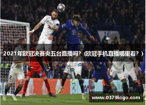 2021年欧冠决赛央五台直播吗？(欧冠手机直播哪里看？)