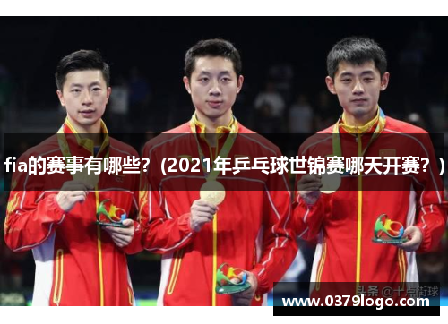 fia的赛事有哪些？(2021年乒乓球世锦赛哪天开赛？)