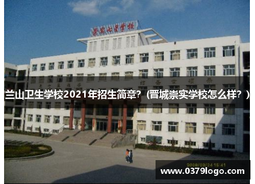 兰山卫生学校2021年招生简章？(晋城崇实学校怎么样？)